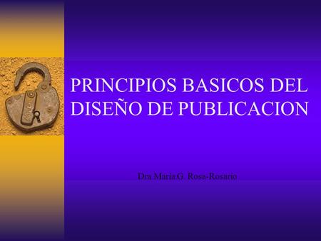 PRINCIPIOS BASICOS DEL DISEÑO DE PUBLICACION Dra.María G. Rosa-Rosario.