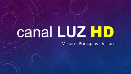 Canal LUZ HD Misión - Principios - Visión.