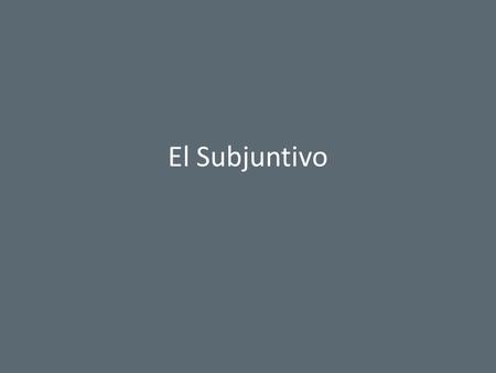 El Subjuntivo. Spanish Language has two moods The indicative The subjunctive.