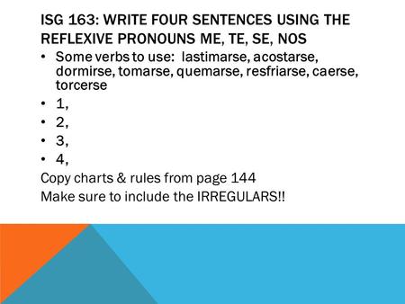 ISG 163: Write four sentences using the reflexive pronouns me, te, se, nos Some verbs to use: lastimarse, acostarse, dormirse, tomarse, quemarse, resfriarse,
