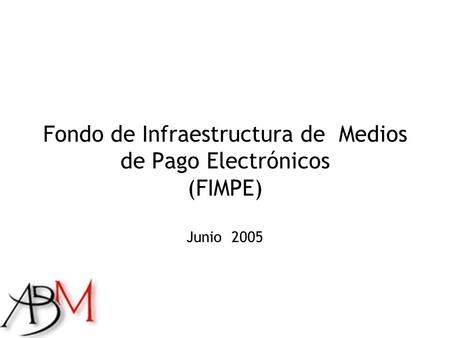 Fondo de Infraestructura de Medios de Pago Electrónicos (FIMPE) Junio 2005.