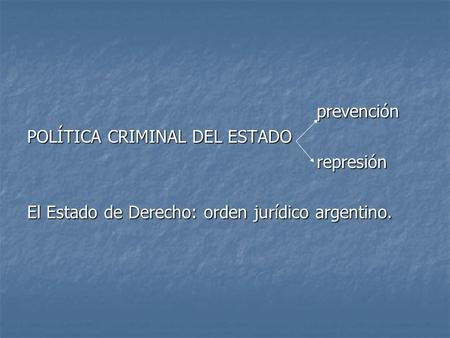 Prevención prevención POLÍTICA CRIMINAL DEL ESTADO represión represión El Estado de Derecho: orden jurídico argentino.