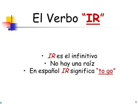 1 El Verbo “IR” IR es el infinitivo No hay una raíz En español IR significa “to go”