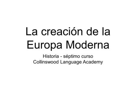 La creación de la Europa Moderna Historia - séptimo curso Collinswood Language Academy.