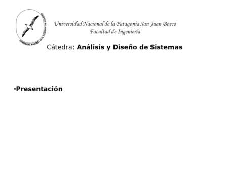 Universidad Nacional de la Patagonia San Juan Bosco Facultad de Ingeniería Cátedra: Análisis y Diseño de Sistemas Presentación.