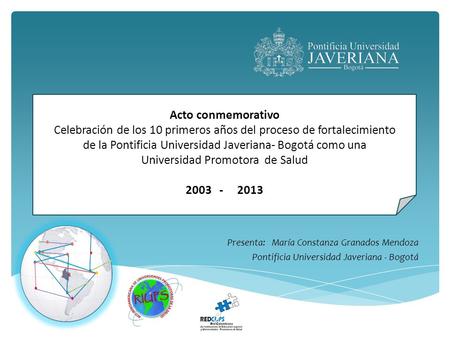 Acto conmemorativo Celebración de los 10 primeros años del proceso de fortalecimiento de la Pontificia Universidad Javeriana- Bogotá como una Universidad.
