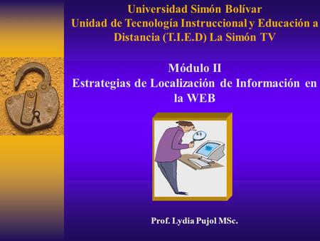 Universidad Simón Bolívar Unidad de Tecnología Instruccional y Educación a Distancia (T.I.E.D) La Simón TV Módulo II Estrategias de Localización de Información.