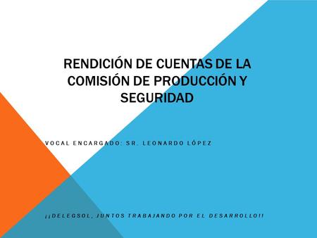 RENDICIÓN DE CUENTAS DE LA COMISIÓN DE PRODUCCIÓN Y SEGURIDAD VOCAL ENCARGADO: SR. LEONARDO LÓPEZ ¡¡DELEGSOL, JUNTOS TRABAJANDO POR EL DESARROLLO!!