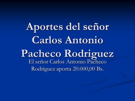 Aportes del señor Carlos Antonio Pacheco Rodriguez El señor Carlos Antonio Pacheco Rodriguez aporta 20.000,00 Bs.