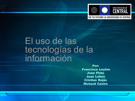 Por: Francisco Leyton Juan Pinto Juan Lobos Cristian Rojas Richard Castro El uso de las tecnologías de la información.