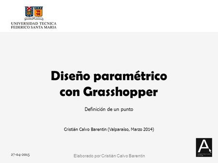 27-04-20151 Diseño paramétrico con Grasshopper Cristián Calvo Barentin (Valparaíso, Marzo 2014) Definición de un punto Elaborado por Cristián Calvo Barentin.