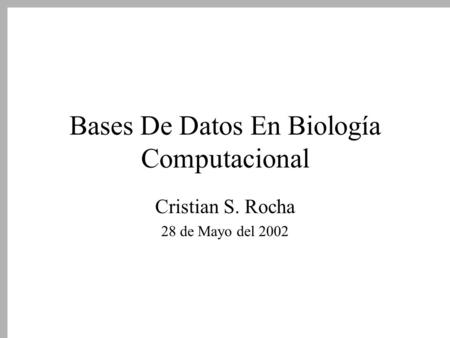 Bases De Datos En Biología Computacional Cristian S. Rocha 28 de Mayo del 2002.