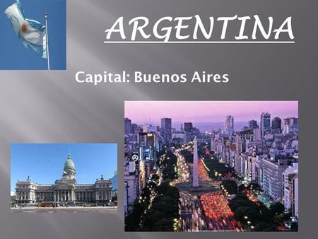 ARGENTINA Capital: Buenos Aires. ARGENTINA Argentina es a la derecha de Chile y debajo de Bolivia y Paraguay. Uruguay es al lado de northeastern Argentina.