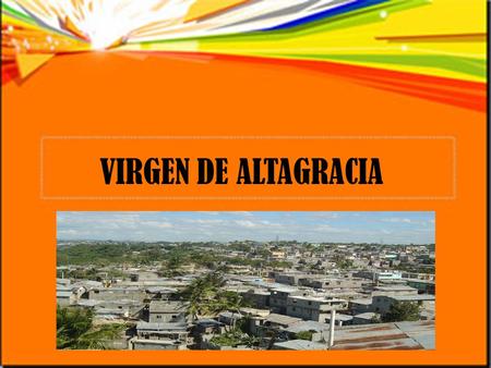 VIRGEN DE ALTAGRACIA. Esta presentación, hecha con fotos de Boni i Pau, está dedicada a la Parroquia de La Altagracia (Santo Domingo), a su querido párroco.