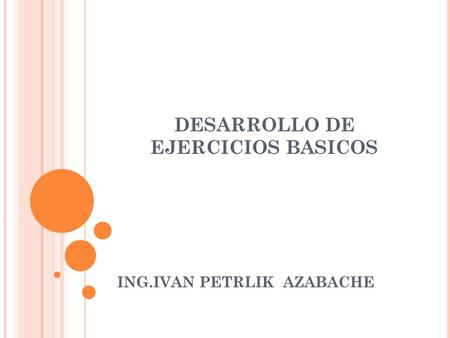 DESARROLLO DE EJERCICIOS BASICOS ING.IVAN PETRLIK AZABACHE.