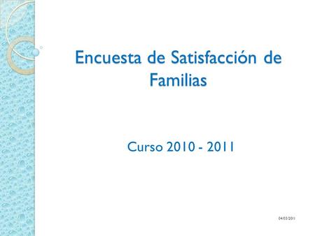 Encuesta de Satisfacción de Familias Curso 2010 - 2011 04/03/2011.