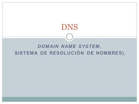 DOMAIN NAME SYSTEM, SISTEMA DE RESOLUCIÓN DE NOMBRES). DNS.