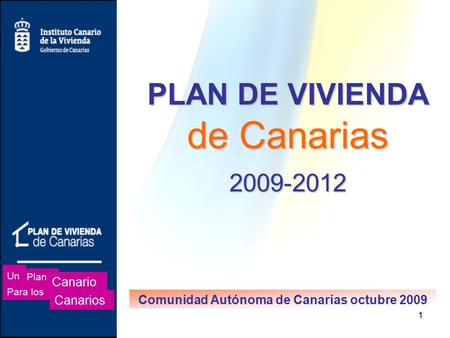 1 PLAN DE VIVIENDA de Canarias 2009-2012 Comunidad Autónoma de Canarias octubre 2009 Un Plan Canario Para los Canarios.