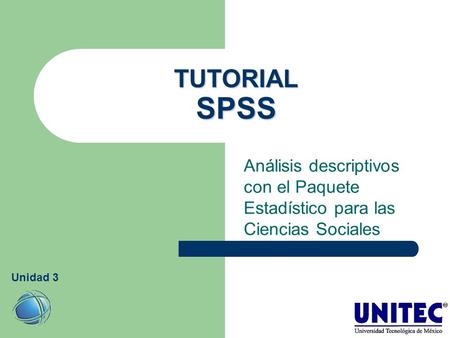 TUTORIAL SPSS Análisis descriptivos con el Paquete Estadístico para las Ciencias Sociales Unidad 3.