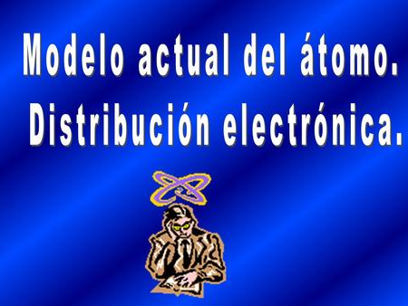 Modelo actual del átomo. Distribución electrónica.