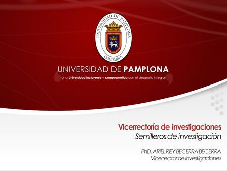 Vicerrectoría de investigaciones Semilleros de investigación PhD. ARIEL REY BECERRA BECERRA Vicerrector de Investigaciones.