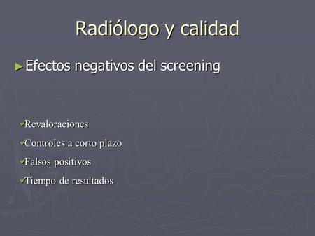 ► Efectos negativos del screening Radiólogo y calidad Revaloraciones Revaloraciones Controles a corto plazo Controles a corto plazo Falsos positivos Falsos.