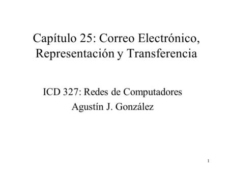 1 Capítulo 25: Correo Electrónico, Representación y Transferencia ICD 327: Redes de Computadores Agustín J. González.