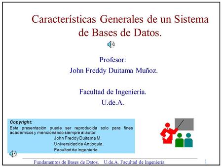 1 Fundamentos de Bases de Datos. U.de.A. Facultad de Ingeniería Características Generales de un Sistema de Bases de Datos. Profesor: John Freddy Duitama.