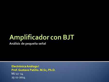 Electrónica Análoga I Prof. Gustavo Patiño. M.Sc, Ph.D. MJ 12- 14 25-11-2014.