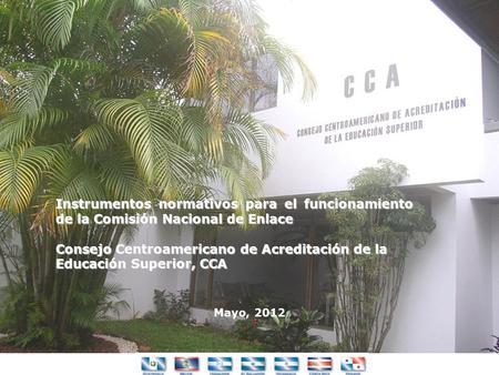 Mayo, 2012 Instrumentos normativos para el funcionamiento de la Comisión Nacional de Enlace Consejo Centroamericano de Acreditación de la Educación Superior,