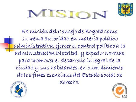 Es misión del Concejo de Bogotá como suprema autoridad en materia político administrativa, ejercer el control político a la administración Distrital y.