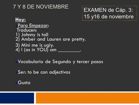 7 Y 8 DE NOVIEMBRE Hoy: Para Empezar: Traducen: 1) Johnny is tall 2) Amber and Lauren are pretty. 3) Mini me is ugly. 4) I (as in YOU) am ________. Vocabulario.