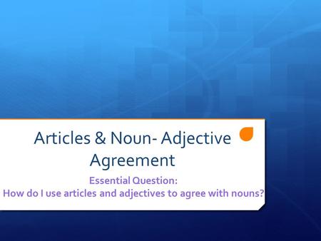 Articles & Noun- Adjective Agreement Essential Question: How do I use articles and adjectives to agree with nouns?