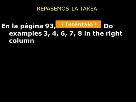 En la página 93, Do examples 3, 4, 6, 7, 8 in the right column REPASEMOS LA TAREA ¡ Inténtalo !