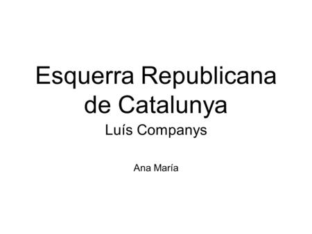 Esquerra Republicana de Catalunya Luís Companys Ana María.