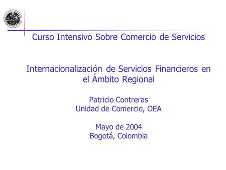 Curso Intensivo Sobre Comercio de Servicios Internacionalización de Servicios Financieros en el Ámbito Regional Patricio Contreras Unidad de Comercio,