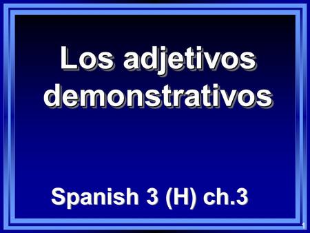 1 Los adjetivos demonstrativos Spanish 3 (H) ch.3.
