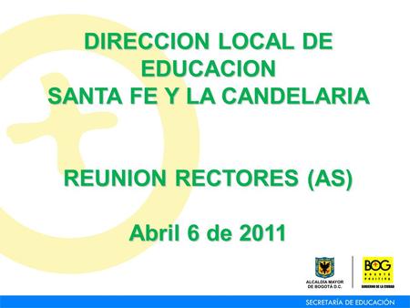 DIRECCION LOCAL DE EDUCACION SANTA FE Y LA CANDELARIA REUNION RECTORES (AS) Abril 6 de 2011.