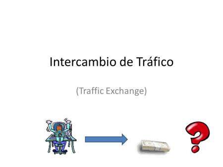 Intercambio de Tráfico (Traffic Exchange). ¿Qué es el Intercambio de Tráfico? Generalmente las webs que utilizan este servicio son webs que quieren vender.