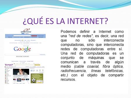 ¿QUÉ ES LA INTERNET? Podemos definir a Internet como una red de redes, es decir, una red que no sólo interconecta computadoras, sino que interconecta.
