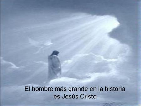El hombre más grande en la historia es Jesús Cristo.