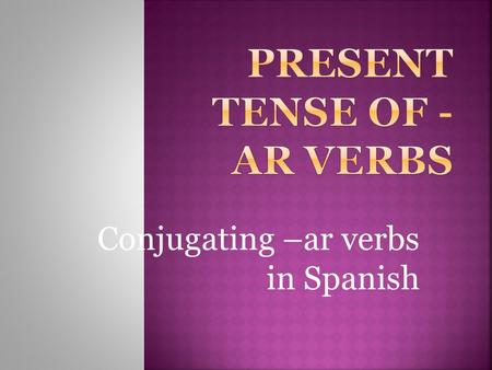 Conjugating –ar verbs in Spanish  A verb usually names the action in a sentence.  We call the verb that ends in -r the INFINITIVE.
