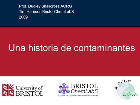 Prof. Dudley Shallcross ACRG Tim Harrison Bristol ChemLabS 2009 Una historia de contaminantes.