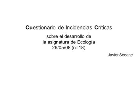 Cuestionario de Incidencias Críticas sobre el desarrollo de la asignatura de Ecología 26/05/08 (n=18) Javier Seoane.