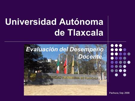 Universidad Autónoma de Tlaxcala Evaluación del Desempeño Docente. Pachuca, Sep. 2008.