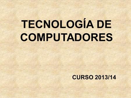 TECNOLOGÍA DE COMPUTADORES CURSO 2013/14. PRESENTACIÓN DE LA ASIGNATURA.