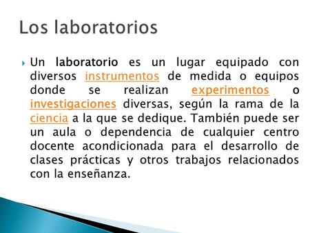Los laboratorios Un laboratorio es un lugar equipado con diversos instrumentos de medida o equipos donde se realizan experimentos o investigaciones.