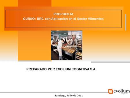 Haga clic para cambiar el estilo de título PROPUESTA CURSO: BRC con Aplicación en el Sector Alimentos Santiago, Julio de 2011 PREPARADO POR EVOLIUM COGNITIVA.