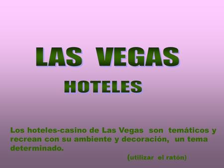 Los hoteles-casino de Las Vegas son temáticos y recrean con su ambiente y decoración, un tema determinado. ( utilizar el ratón)