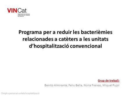 Programa per a reduir les bacterièmies relacionades a catèters a les unitats d’hospitalització convencional Grup de treball: Benito Almirante, Feliu Bella,